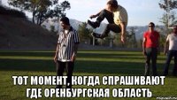  Тот момент, когда спрашивают где Оренбургская область