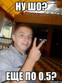 Ну шо? Еще по 0.5?