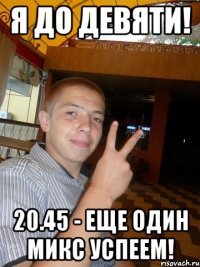Я до девяти! 20.45 - еще один микс успеем!