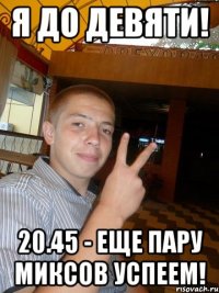 Я до девяти! 20.45 - еще пару миксов успеем!