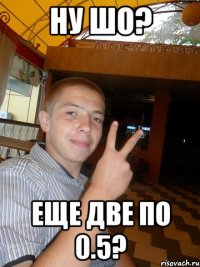 Ну шо? Еще две по 0.5?