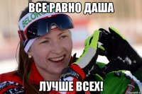 Все равно Даша Лучше всех!