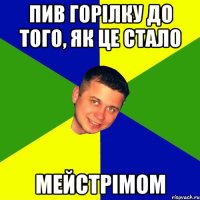 Пив горiлку до того, як це стало Мейстрiмом
