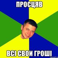 Просцяв всi свои грошi