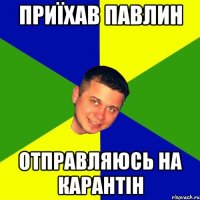 Приїхав Павлин Отправляюсь на карантін