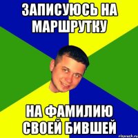 записуюсь на маршрутку на фамилию своей бившей