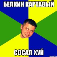 Белкин картавый Сосал хуй