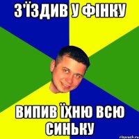 З'їздив у фінку випив їхню всю синьку