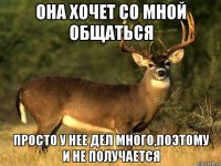 она хочет со мной общаться просто у нее дел много,поэтому и не получается