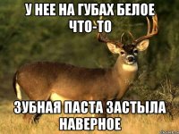 у нее на губах белое что-то зубная паста застыла наверное