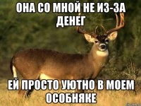 она со мной не из-за денег ей просто уютно в моем особняке