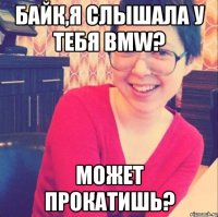 БАЙК,Я СЛЫШАЛА У ТЕБЯ BMW? МОЖЕТ ПРОКАТИШЬ?