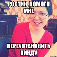 Ростик, помоги мне переустановить винду