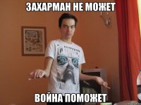 Захарман не может Война поможет