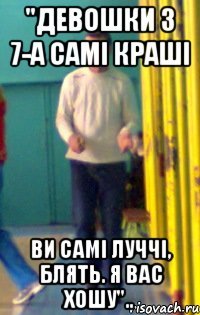 "Девошки з 7-а самі краші Ви самі луччі, блять. Я вас хошу"..