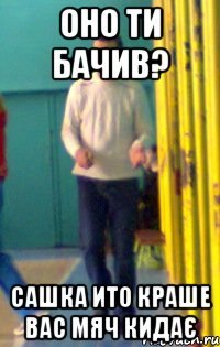 Оно ти бачив? Сашка ито краше вас мяч кидає