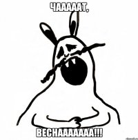 чааааат, веснааааааа!!!