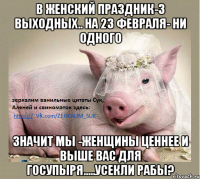 В женский праздник-3 выходных.. На 23 февраля- ни одного Значит мы -женщины ценнее и выше вас для госупыря.....Усекли рабы?