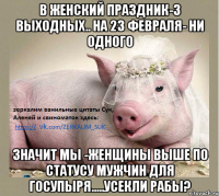 В женский праздник-3 выходных.. На 23 февраля- ни одного Значит мы -женщины выше по статусу мужчин для госупыря.....Усекли рабы?