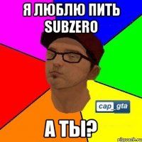 я люблю пить subzero а ты?