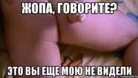 жопа, говорите? это вы еще мою не видели