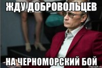 ЖДУ ДОБРОВОЛЬЦЕВ НА ЧЕРНОМОРСКИЙ БОЙ