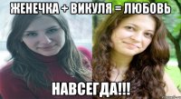 Женечка + Викуля = любовь НАВСЕГДА!!!