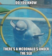 DO YOU KNOW THERE'S A MCDONALD'S UNDER THE SEA