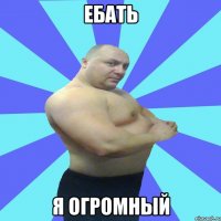 ебать я огромный