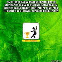 -ты сегодня самбу станцуешь?(тренер) -не уверена что самбу,но станцую.(бальница) ты сегодня самбу станцуешь?(тренер) -не уверена, что самбу, но станцую. -хороший ответ.(тренер) 