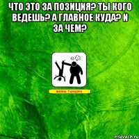 Что это за позиция? ты кого ведешь? а главное куда? и за чем? 