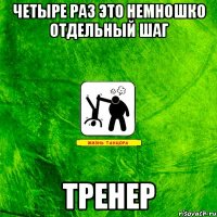 четыре раз это немношко отдельный шаг ТРЕНЕР