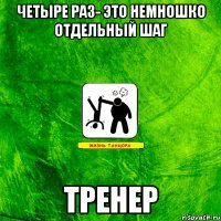 четыре раз- это немношко отдельный шаг ТРЕНЕР