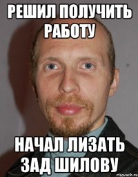 решил получить работу начал лизать зад шилову
