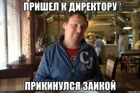 пришел к директору прикинулся заикой