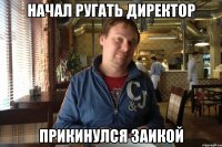 начал ругать директор прикинулся заикой