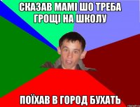 Сказав мамі шо треба грощі на школу Поїхав в город бухать