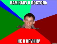 Вам каву в постєль Нє в кружку