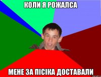 Коли я рожалса Мене за пісіка доставали
