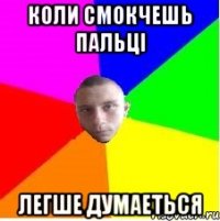Коли смокчешь пальці легше думаеться