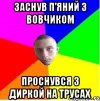 Заснув п'яний з Вовчиком проснувся з диркой на трусах