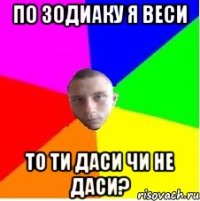 По зодиаку я Веси То ти даси чи не даси?