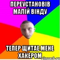 Переустановів малій вінду Тепер щитае мене хакером