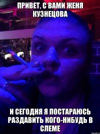 Привет, с вами Женя Кузнецова И сегодня я постараюсь раздавить кого-нибудь в слеме