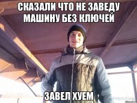 сказали что не заведу машину без ключей завел хуем