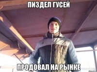 пиздел гусей продовал на рынке