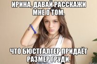 Ирина, давай расскажи мне о том, что бюстгалтер придаёт размер груди.