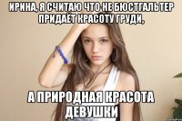 Ирина, я считаю что не бюстгальтер придаёт красоту груди, а природная красота девушки