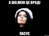 А ШО,МЕНІ ЦЕ ВРОДІ ПАСУЄ