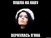 ПІШЛА НА КАВУ ВЕРНУЛАСЬ П'ЯНА